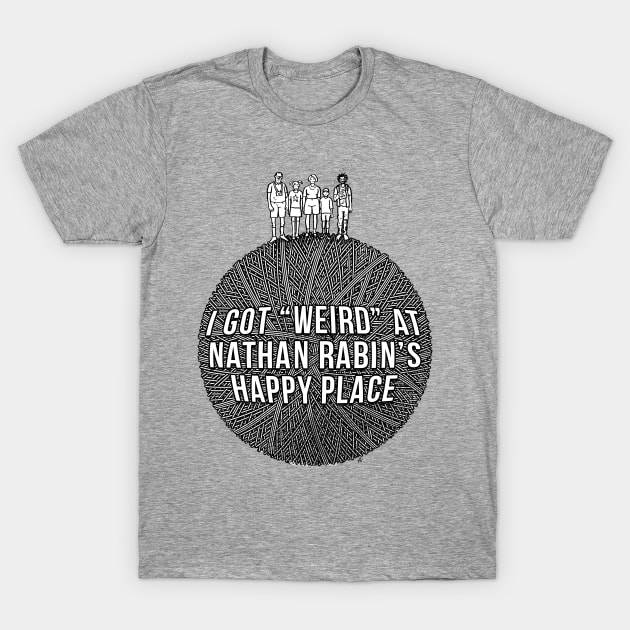 I Got Weird at Nathan Rabin's Happy Place T-Shirt by Felipe Sobreiro